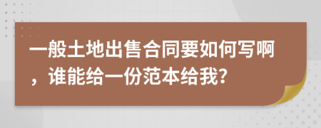 一般土地出售合同要如何写啊，谁能给一份范本给我？