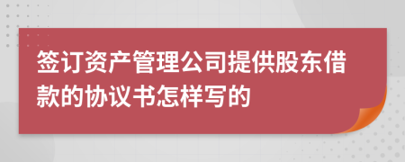 签订资产管理公司提供股东借款的协议书怎样写的