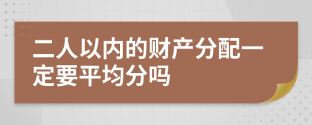 二人以内的财产分配一定要平均分吗
