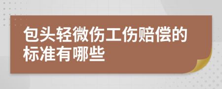 包头轻微伤工伤赔偿的标准有哪些