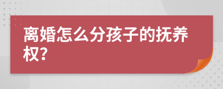 离婚怎么分孩子的抚养权？