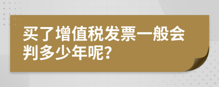 买了增值税发票一般会判多少年呢？