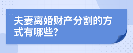 夫妻离婚财产分割的方式有哪些？