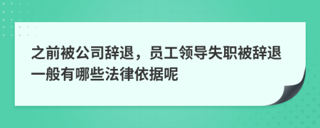 之前被公司辞退，员工领导失职被辞退一般有哪些法律依据呢