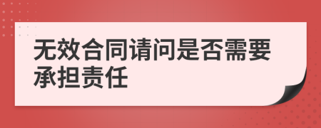 无效合同请问是否需要承担责任