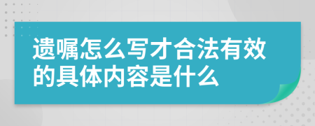 遗嘱怎么写才合法有效的具体内容是什么