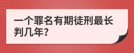 一个罪名有期徒刑最长判几年？