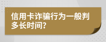 信用卡诈骗行为一般判多长时间？
