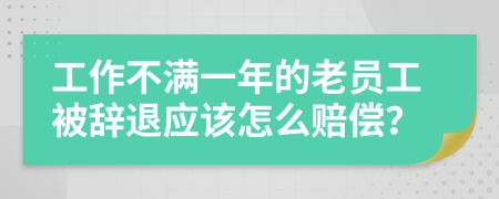 工作不满一年的老员工被辞退应该怎么赔偿？