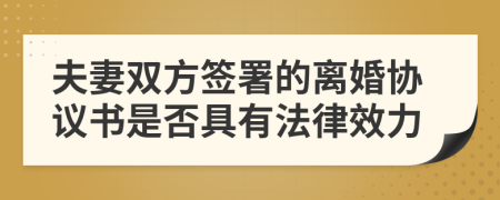 夫妻双方签署的离婚协议书是否具有法律效力