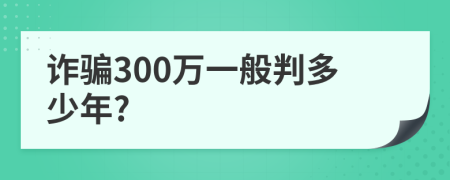 诈骗300万一般判多少年?