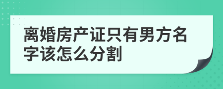 离婚房产证只有男方名字该怎么分割