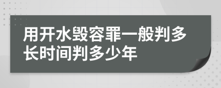 用开水毁容罪一般判多长时间判多少年