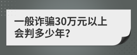 一般诈骗30万元以上会判多少年？