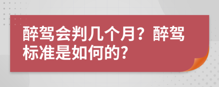 醉驾会判几个月？醉驾标准是如何的?