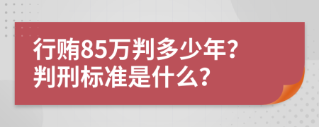 行贿85万判多少年？判刑标准是什么？