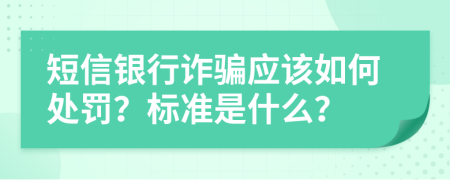 短信银行诈骗应该如何处罚？标准是什么？