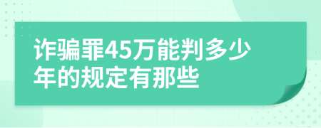 诈骗罪45万能判多少年的规定有那些