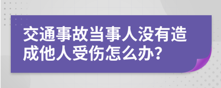 交通事故当事人没有造成他人受伤怎么办？