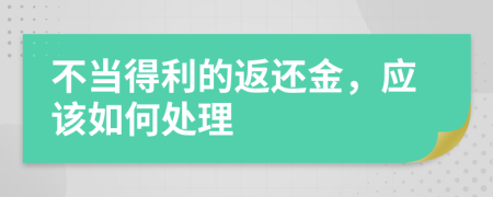 不当得利的返还金，应该如何处理