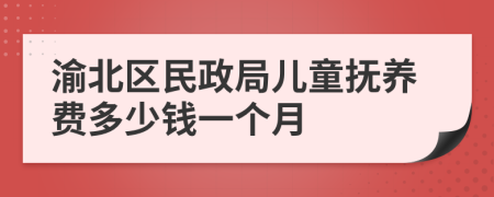 渝北区民政局儿童抚养费多少钱一个月