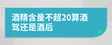 酒精含量不超20算酒驾还是酒后