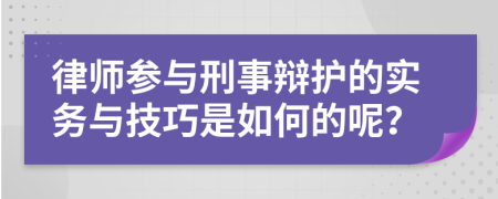 律师参与刑事辩护的实务与技巧是如何的呢？