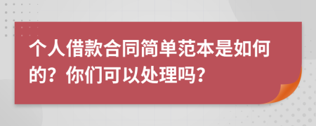 个人借款合同简单范本是如何的？你们可以处理吗？