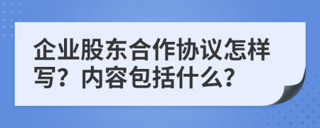 企业股东合作协议怎样写？内容包括什么？