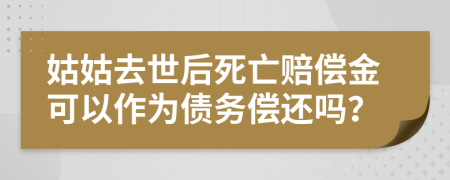 姑姑去世后死亡赔偿金可以作为债务偿还吗？