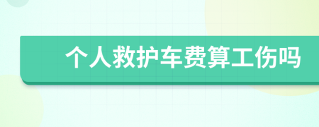 个人救护车费算工伤吗