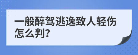 一般醉驾逃逸致人轻伤怎么判？