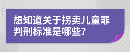 想知道关于拐卖儿童罪判刑标准是哪些？