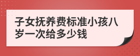 子女抚养费标准小孩八岁一次给多少钱