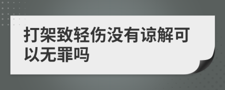 打架致轻伤没有谅解可以无罪吗