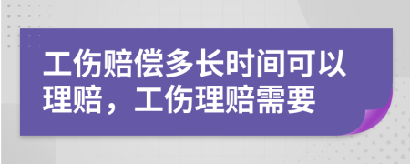 工伤赔偿多长时间可以理赔，工伤理赔需要