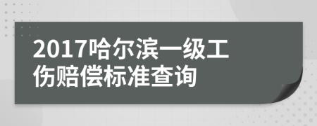 2017哈尔滨一级工伤赔偿标准查询