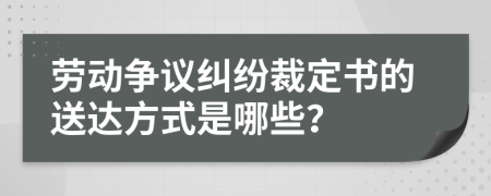 劳动争议纠纷裁定书的送达方式是哪些？