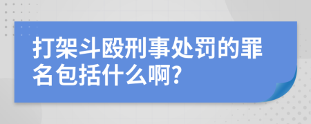 打架斗殴刑事处罚的罪名包括什么啊?