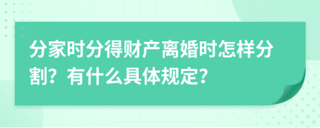 分家时分得财产离婚时怎样分割？有什么具体规定？