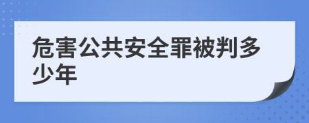 危害公共安全罪被判多少年
