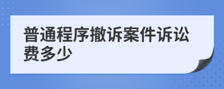 普通程序撤诉案件诉讼费多少