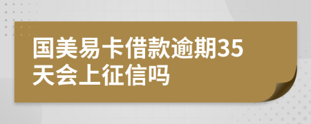 国美易卡借款逾期35天会上征信吗