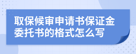 取保候审申请书保证金委托书的格式怎么写