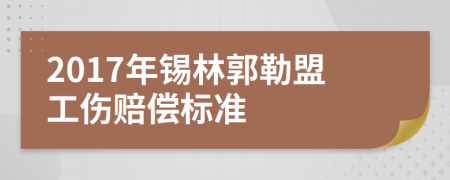 2017年锡林郭勒盟工伤赔偿标准