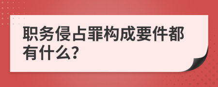 职务侵占罪构成要件都有什么？