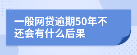 一般网贷逾期50年不还会有什么后果