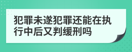 犯罪未遂犯罪还能在执行中后又判缓刑吗