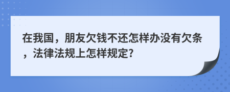 在我国，朋友欠钱不还怎样办没有欠条，法律法规上怎样规定?