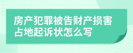 房产犯罪被告财产损害占地起诉状怎么写
